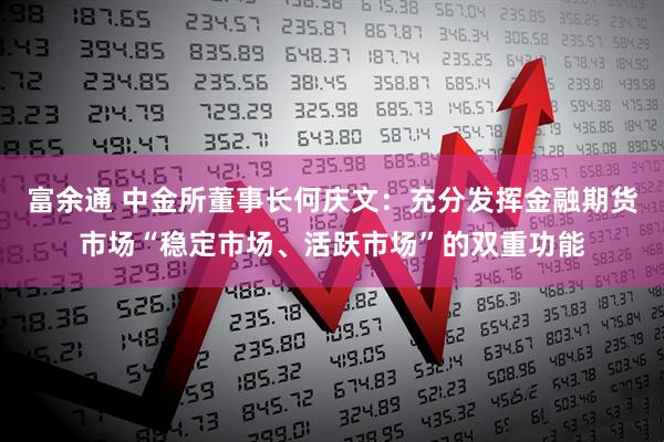 富余通 中金所董事长何庆文：充分发挥金融期货市场“稳定市场、活跃市场”的双重功能