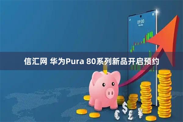 信汇网 华为Pura 80系列新品开启预约