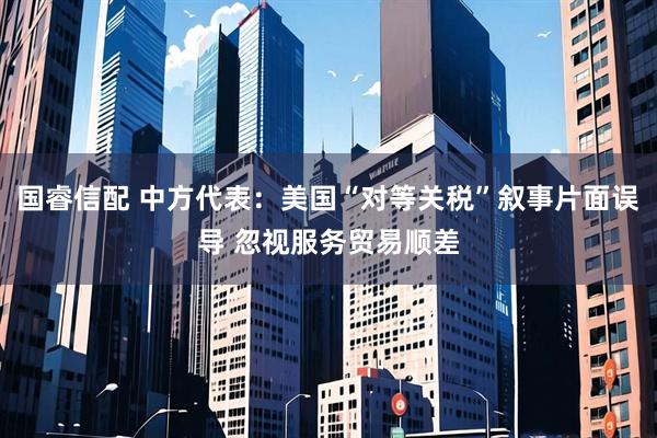 国睿信配 中方代表：美国“对等关税”叙事片面误导 忽视服务贸易顺差