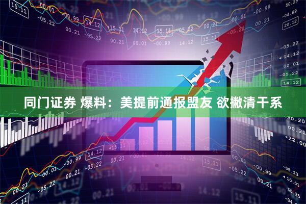 同门证券 爆料：美提前通报盟友 欲撇清干系