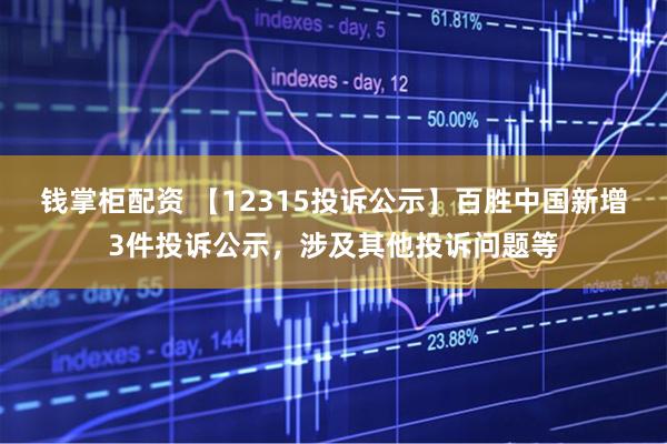 钱掌柜配资 【12315投诉公示】百胜中国新增3件投诉公示，涉及其他投诉问题等