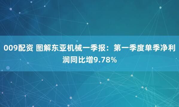 009配资 图解东亚机械一季报：第一季度单季净利润同比增9.78%