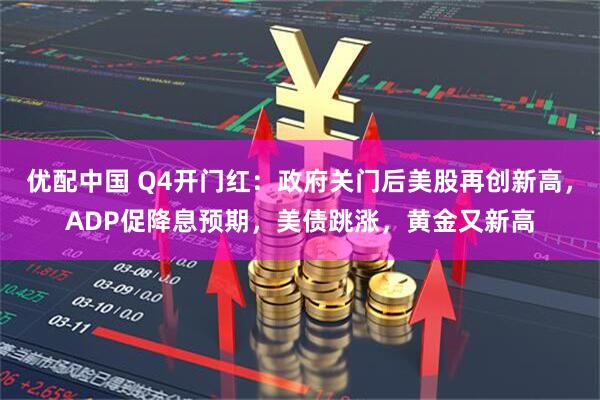 优配中国 Q4开门红：政府关门后美股再创新高，ADP促降息预期，美债跳涨，黄金又新高