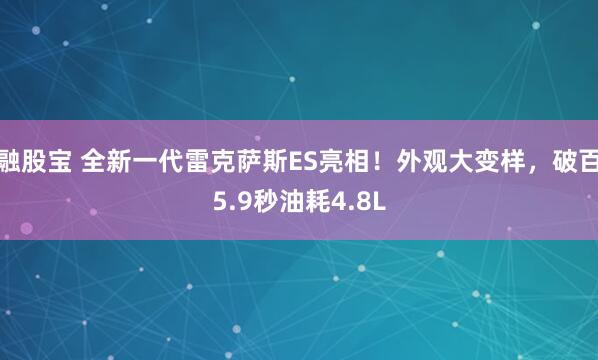 融股宝 全新一代雷克萨斯ES亮相！外观大变样，破百5.9秒油耗4.8L