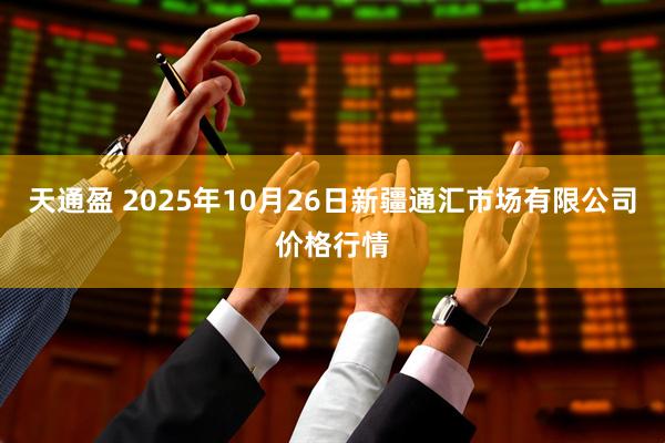 天通盈 2025年10月26日新疆通汇市场有限公司价格行情