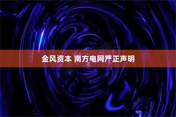 金风资本 南方电网严正声明