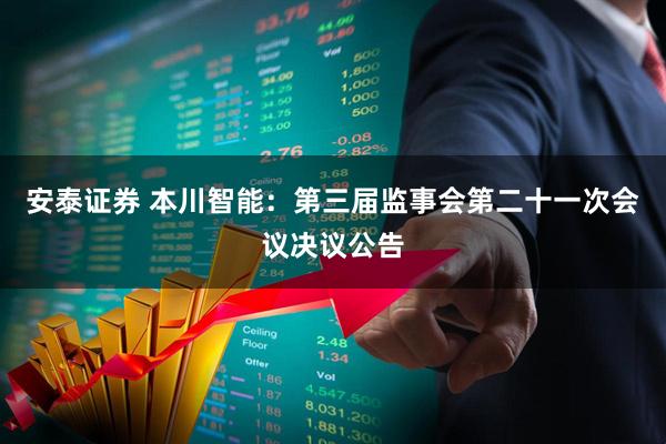 安泰证券 本川智能：第三届监事会第二十一次会议决议公告