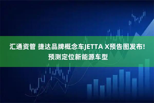 汇通资管 捷达品牌概念车JETTA X预告图发布! 预测定位新能源车型